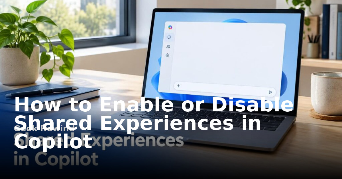 How to Enable or Disable Shared Experiences in Copilot | Geek Rewind