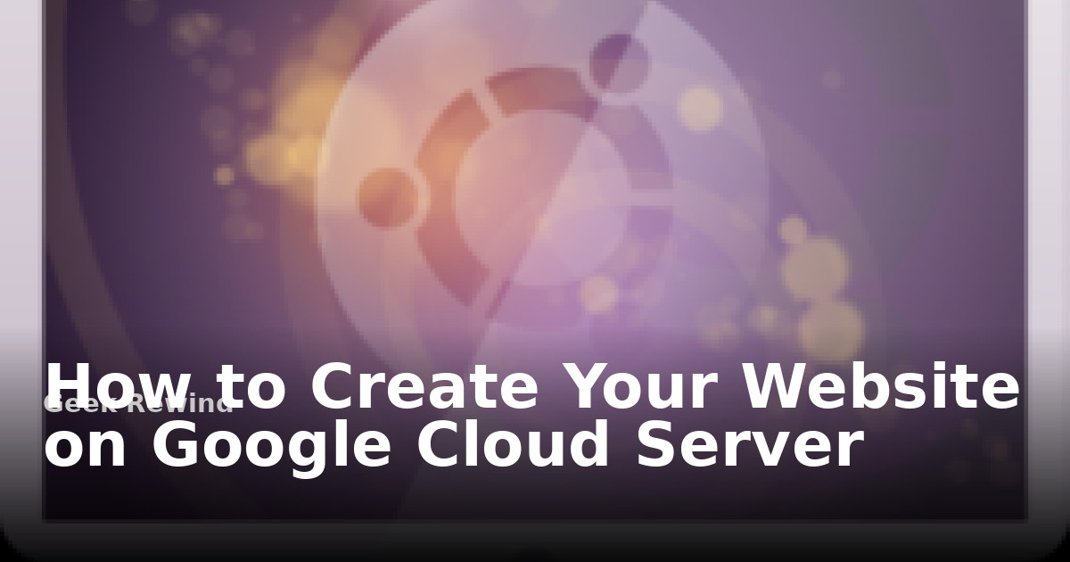 How to Create your Website on Google Cloud Server | Geek Rewind