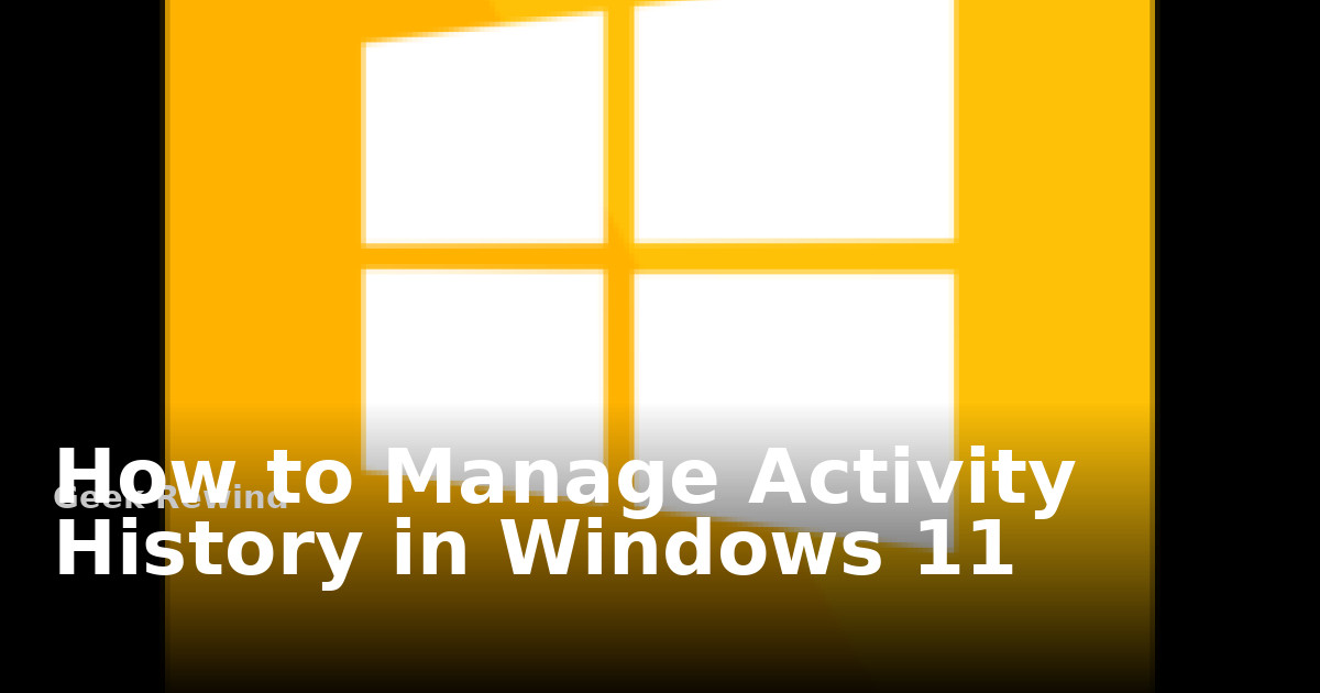 How to Manage Activity History in Windows 11 | Geek Rewind