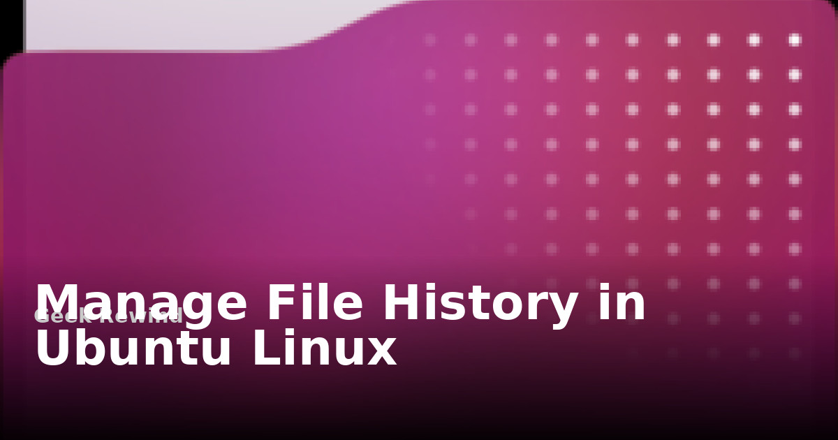 Manage File History in Ubuntu Linux | Geek Rewind