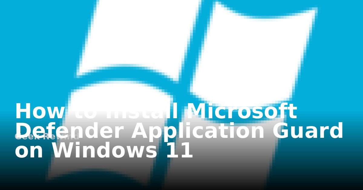 How to Install Microsoft Defender Application Guard on Windows 11 ...