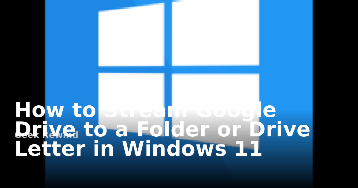 How to Stream Google Drive to a Folder or Drive Letter in Windows 11 ...
