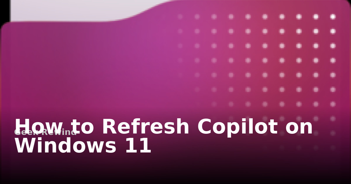 How to Refresh Copilot on Windows 11 | Geek Rewind