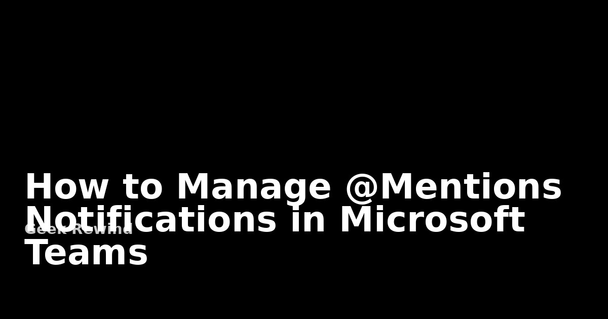 How to Manage @Mentions Notifications in Microsoft Teams | Geek Rewind
