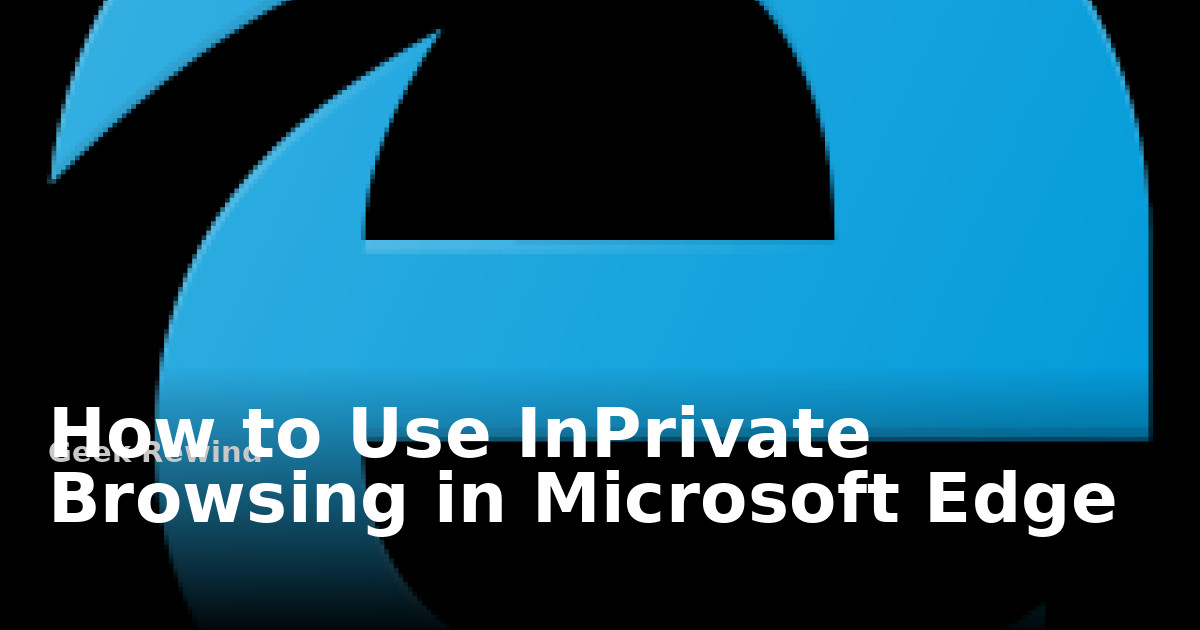 How to Use InPrivate Browsing in Microsoft Edge | Geek Rewind