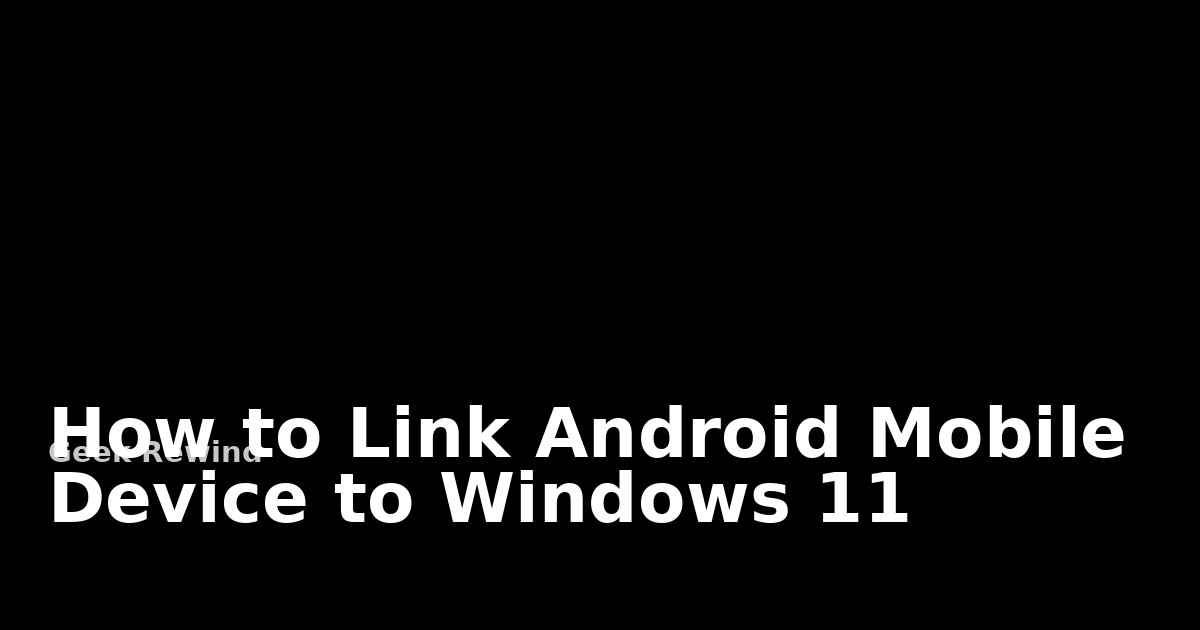 How to Link Android Mobile Device to Windows 11 | Geek Rewind
