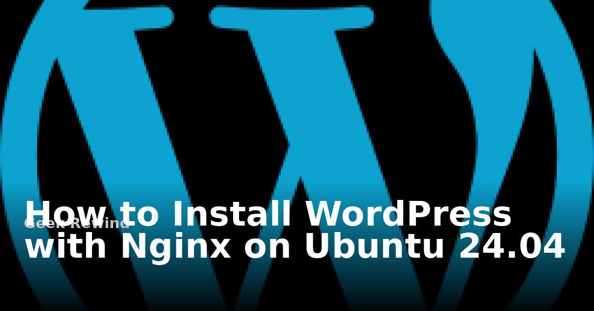 How to install WordPress with Nginx on Ubuntu 24.04 | Geek Rewind