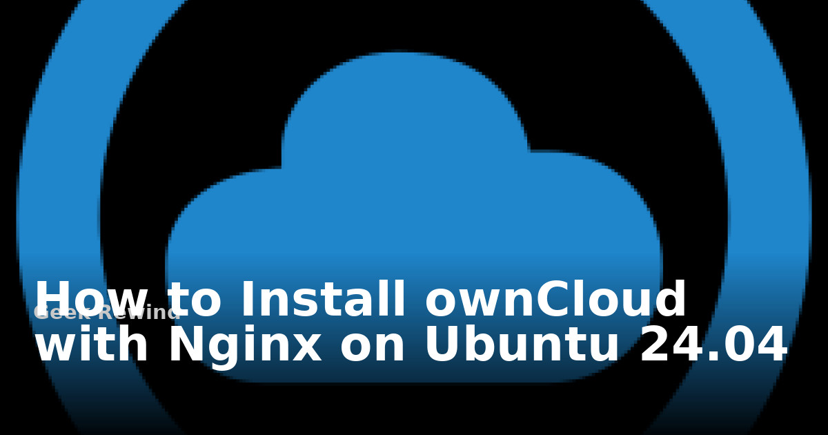 How to Install ownCloud with Nginx on Ubuntu 24.04 | Geek Rewind