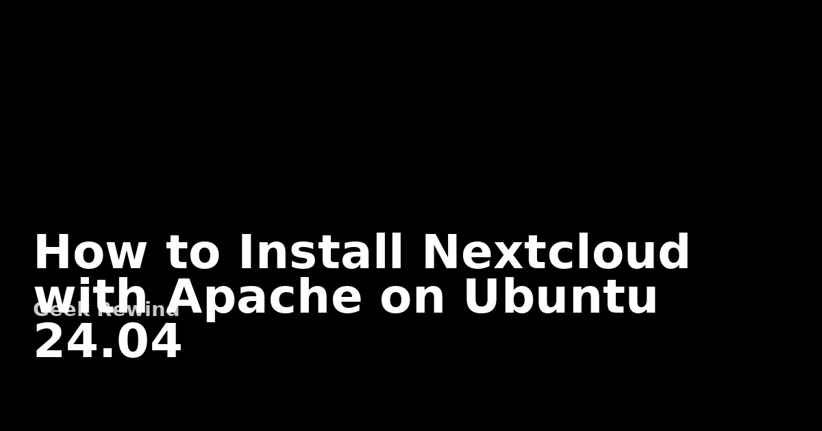 How to install Nextcloud with Apache on Ubuntu 24.04 | Geek Rewind