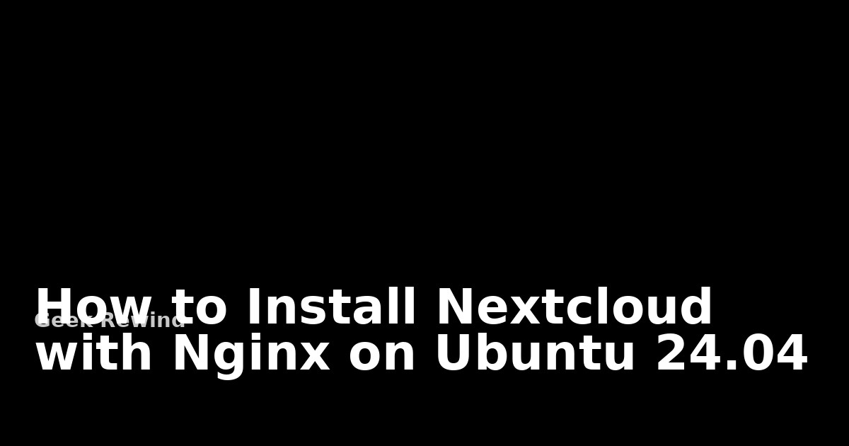 How to install Nextcloud with Nginx on Ubuntu 24.04 | Geek Rewind