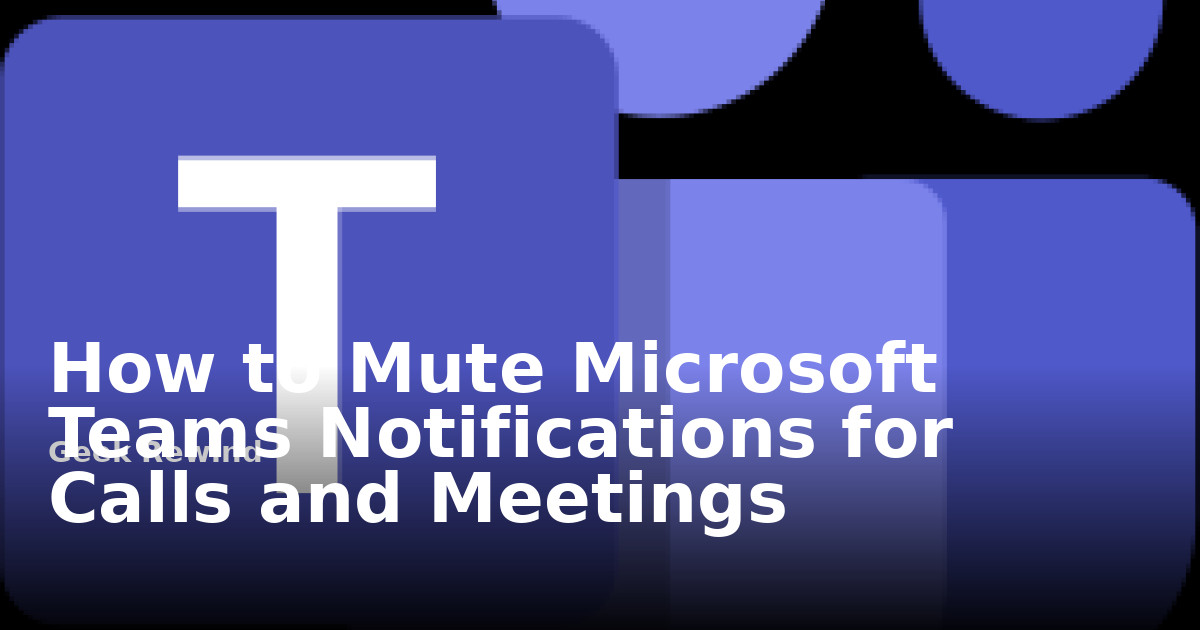 How to Mute Microsoft Teams Notifications for Calls and Meetings | Geek ...