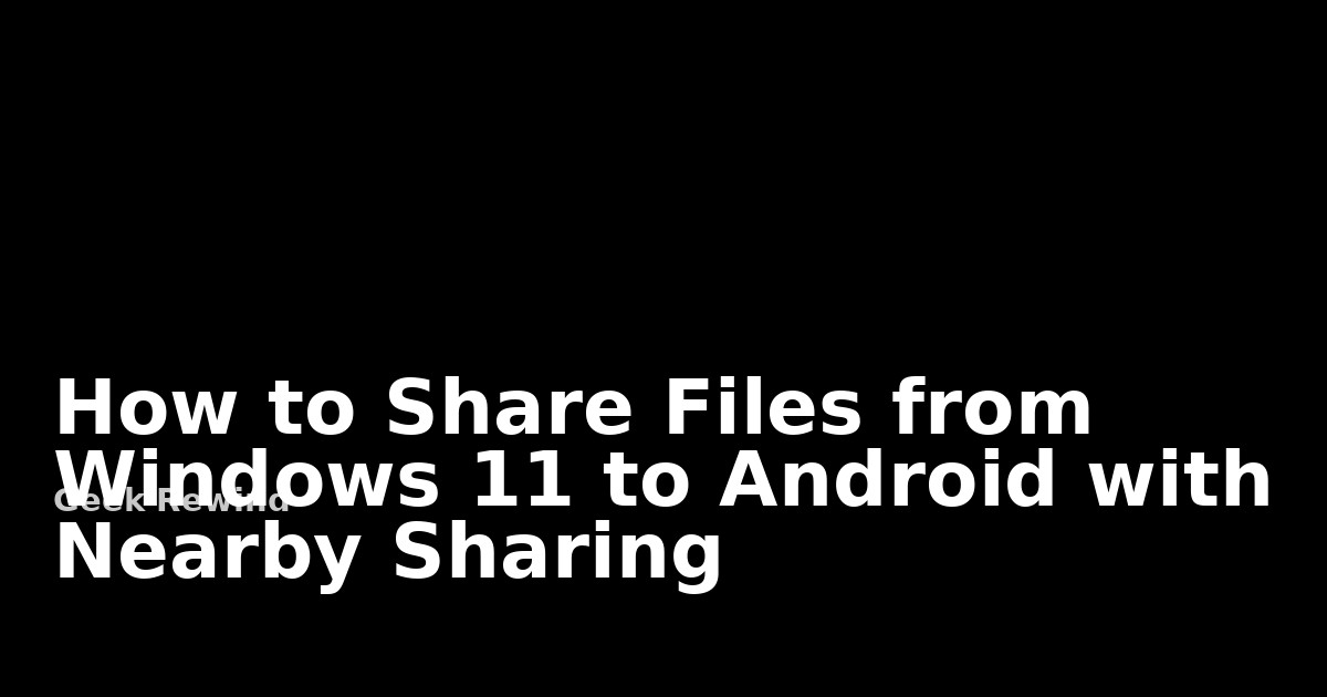 How to Share Files from Windows 11 to Android with Nearby Sharing ...