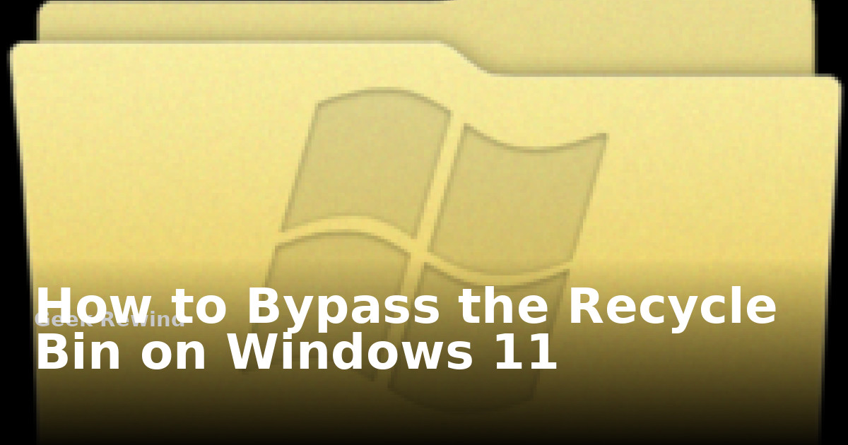 How to Bypass the Recycle Bin on Windows 11 | Geek Rewind