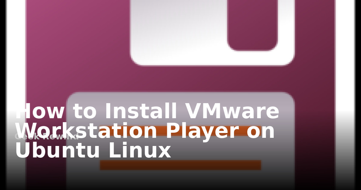 How to Install VMware Workstation Player on Ubuntu Linux | Geek Rewind