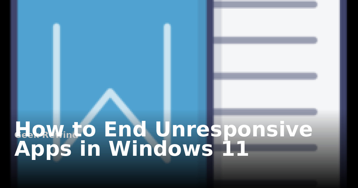 How to End Unresponsive Apps in Windows 11 | Geek Rewind